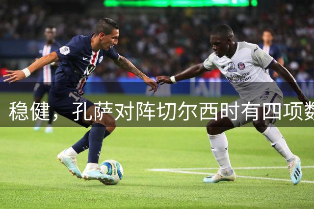 稳健，孔萨对阵切尔西时有四项数据为全场最高